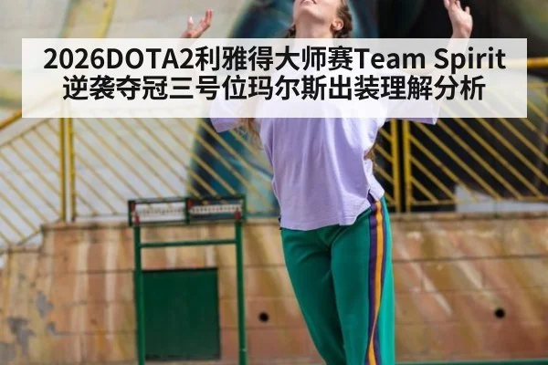2026DOTA2利雅得大师赛Team Spirit逆袭夺冠三号位玛尔斯出装理解分析