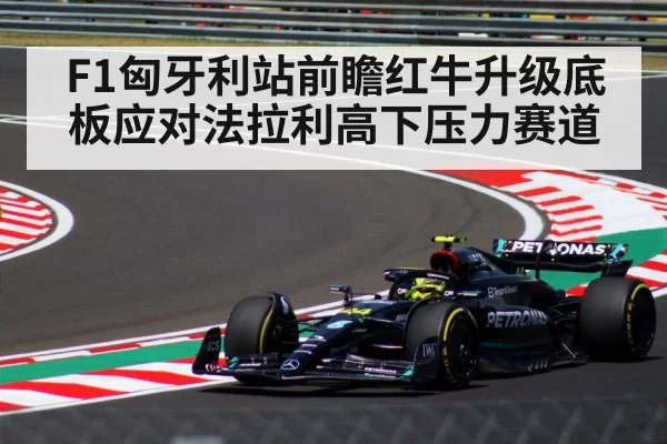 F1匈牙利站前瞻红牛升级底板应对法拉利高下压力赛道