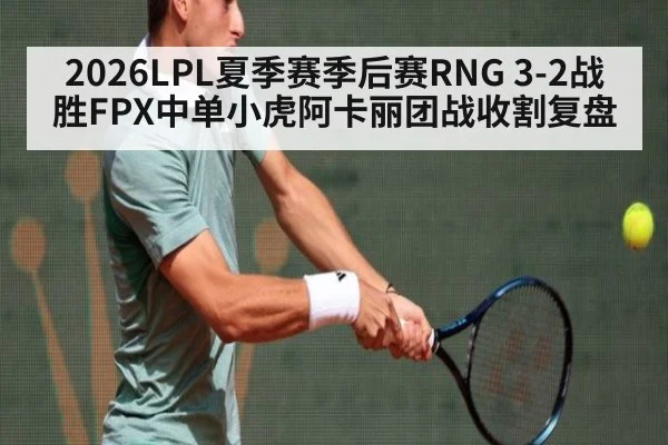 2026LPL夏季赛季后赛RNG 3-2战胜FPX中单小虎阿卡丽团战收割复盘