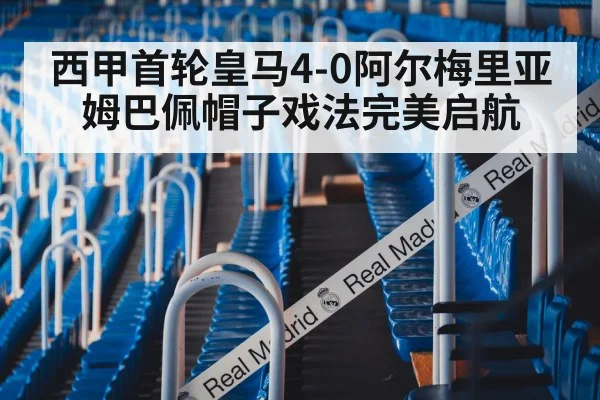西甲首轮皇马4-0阿尔梅里亚 姆巴佩帽子戏法完美启航